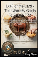Lord of the Lard - The Ultimate Guide to Animal Fat: Reclaim self-sufficiency with ancestral recipes, home rendering, health facts, and workshop hacks (Ordinary Items, Extraordinary Uses) B0HDTY1MKP Book Cover