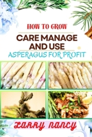 HOW TO GROW CARE MANAGE AND USE ASPERAGUS FOR PROFIT: How To Cultivating, Harvesting, And Monetizing For Profit – Unlocking The Secrets Of Successful Asparagus Farming And Business Management B0CSTYBKBR Book Cover