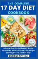 The Complete 17 Day Diet Cookbook: A Comprehensive Guide With Simple, Nourishing, And Healthy Fat Loss Recipes For Weight Loss And Flat Belly B0959R815C Book Cover