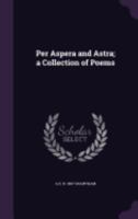 Per Aspera and Astra; a Collection of Poems 1359433651 Book Cover
