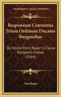 Responsum Conventus Trium Ordinum Ducatus Burgundiae: De Edicto Pacis Nuper In Causa Religionis Factae (1564) 1166281868 Book Cover
