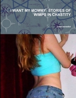 I Want My Mommy: Stories of Wimps in Chastity 1105091201 Book Cover