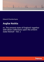 Angliae notitia, or, The present state of England. together with divers reflections upon the antient state thereof / by Edward Chamberlayne ... The first part 3337950787 Book Cover