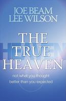 The True Heaven: Not What You Thought, Better Than You Expected 0891126430 Book Cover