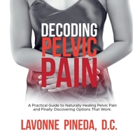 Decoding Pelvic Pain : A Practical Guide to Naturally Healing Pelvic Pain and Finally Discovering Options That Work 1793951659 Book Cover