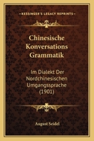 Chinesische Konversations Grammatik: Im Dialekt Der Nordchinesischen Umgangssprache (1901) 1247063429 Book Cover