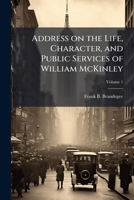William McKinley, an Address on the Life, Character, and Public Services of William McKinley Volume 1 1149896345 Book Cover