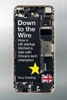 Down to the Wire: How a UK startup hitched a ride with China's tech champion 1918191638 Book Cover