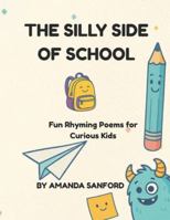The Silly Side Of School: Fun Rhyming Poems for Curious Kids B0G4GHLDNR Book Cover