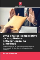 Uma análise comparativa da arquitetura anticorrupção do Zimbábue: Uma Colaboração de Advogados sem Fronteiras, Universidade de Aberdeen e Advogado Arthur Gwagwa 6204124692 Book Cover
