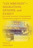 "Les Mbengis"-Migration, Gender, and Family: The moral economy of transnational Cameroonian migrants' remittances 9956762938 Book Cover