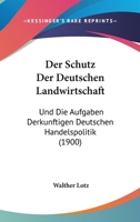 Der Schutz Der Deutschen Landwirtschaft: Und Die Aufgaben Derkunftigen Deutschen Handelspolitik (1900) 1160443769 Book Cover