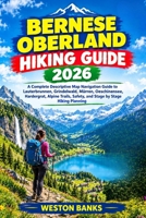 Bernese Oberland HIKING GUIDE 2026: A Complete Descriptive Map Navigation Guide to Lauterbrunnen, Grindelwald, Mürren, Oeschinensee, Hardergrat, ... Safety, and Stage by Stage Hiking Planning B0HKJZDJTY Book Cover