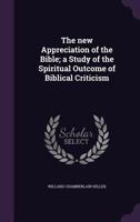 The New Appreciation of the Bible; A Study of the Spiritual Outcome of Biblical Criticism 1346753458 Book Cover
