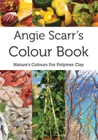 Angie Scarr's Colour Book: Nature's Colours For Polymer Clay 8412602307 Book Cover
