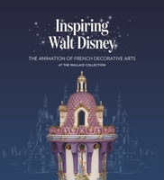 Inspiring Walt Disney: The Animation of the French Decorative Arts at the Wallace Collection 1781301182 Book Cover