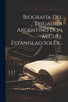 Biografía Del Brigadier Argentino Don Miguel Estanislao Soler... 1022381555 Book Cover