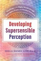 Developing Supersensible Perception: Knowledge of the Higher Worlds through Entheogens, Prayer, and Nondual Awareness 1620558750 Book Cover