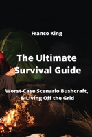The Ultimate Survival Guide: Worst-Case Scenario Bushcraft, & Living Off the Grid 9994914650 Book Cover