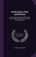 South Africa, Past and Present: An Account of Its History, Politics and Native Affairs: Followed by Some Personal Reminiscences of African Travel During the Crisis Preceding the War 1357309201 Book Cover