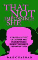 That Not Impossible She: A critical study of gender and individualism in Mary Shelley's Frankenstein 1480047619 Book Cover