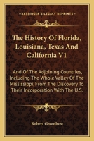 The History Of Florida, Louisiana, Texas And California V1: And Of The Adjoining Countries, Including The Whole Valley Of The Mississippi, From The Discovery To Their Incorporation With The U.S. 0548456607 Book Cover