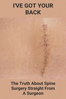 I've Got Your Back: The Truth About Spine Surgery, Straight From A Surgeon: Why Back Surgery Should Be Avoided B091H159VP Book Cover