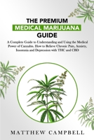 The Premium Medical Marijuana Guide: A Complete Guide for Understanding and Using Cannabis Medical Power. How to Relieve Chronic Pain, Anxiety, Insomnia and Depression with THC and CBD B086Y5H2PH Book Cover