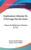 Explication Litterale De L'Ouvrage Des Six Jours: Melee De Reflexions Morales (1731) 1166041948 Book Cover