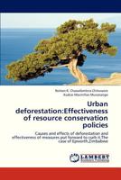 Urban deforestation:Effectiveness of resource conservation policies: Causes and effects of deforestation and effectiveness of measures put forward to curb it.The case of Epworth,Zimbabwe 3659325953 Book Cover