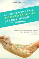 La Guía Práctica Para Desestresar Tu Vida Ahora Mismo: 16 Claves Increíblemente Simples Para Aliviarte Del Estrés y la Ansiedad B089TT2SXG Book Cover