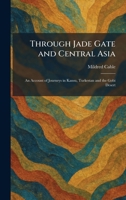 Through Jade Gate and Central Asia: An Account of Journeys in Kansu, Turkestan and the Gobi Desert 1026039460 Book Cover