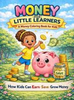 Money for Little Learners: A Money Coloring Book for Kids: How Kids can Earn . Save . Grow Money B0GSZBL9CQ Book Cover
