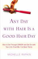 Any Day with Hair Is a Good Hair Day: How to Get Through CANCER and Get On with Your Life (Trust Me, I've Been There) 1599957051 Book Cover