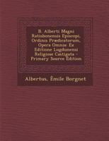 B. Alberti Magni Ratisbonensis Episcopi, Ordinis Prædicatorum, Opera Omnia: Ex Editione Lugdunensi Religiose Castigata... 1287951341 Book Cover
