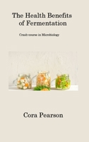 The Health Benefits of Fermentation: Crash-course in Microbiology 1806201615 Book Cover