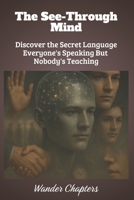 The See-Through Mind: Discover the Secret Language Everyone's Speaking But Nobody's Teaching B0FLDRXSHM Book Cover