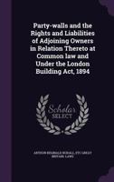 Party-walls and the rights and liabilities of adjoining owners in relation thereto at common law and under the London Building Act, 1894. 1240027982 Book Cover