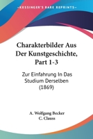 Charakterbilder Aus Der Kunstgeschichte, Part 1-3: Zur Einfahrung In Das Studium Derselben (1869) 1160721653 Book Cover