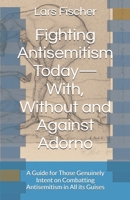 Fighting Antisemitism Today—With, Without and Against Adorno: A Guide for Those Genuinely Intent on Combatting Antisemitism in All its Guises B0FLQQDJC5 Book Cover