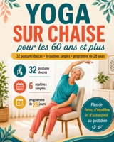 Yoga sur Chaise pour Seniors de plus de 60 ans: 32 exercices doux, assis et avec chaise — avec un programme de 28 jours pour la mobilité, l'équilibre et la force. Pour débutants. (French Edition) B0H9GC3C5H Book Cover
