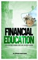 FINANCIAL EDUCATION: A STRATEGIC GUIED TO BANKING, CREDIT, DEBIT, AND WEALTH BUILDING B0DPHZ4Q63 Book Cover