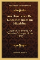 Aus Dem Leben Der Deutschen Juden Im Mittelalter: Zugleich Als Beitrag Fur Deutsche Culturgeschichte (1900) 1167506812 Book Cover