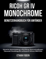 RICOH GR IV Monochrome Benutzerhandbuch für Anfänger: Schritt-für-Schritt-Anleitung zu Einrichtung, Kameraeinstellungen, Fokusmodi, Streetfotografie und besseren Schwarz-Weiß-Fotos (German Edition) B0H3B1RWYZ Book Cover
