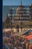 The Guicowar and his Relations With the British Government 1022166824 Book Cover