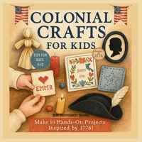 Colonial Crafts for Kids: Step Back in Time with 16 Fun Colonial Crafts for Ages 6–12, Inspired by Early America 1776 B0FHJRL1R4 Book Cover