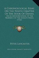 A Chronological Essay, On The Ninth Chapter Of The Book Of Daniel: Or An Interpretation, Of The Prophecy Of The Seventy Weeks 1165266164 Book Cover