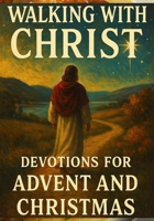 Walking with Christ Devotions for Advent and Christmas: Daily Reflections of Hope, Peace, Joy, and Love to Prepare Your Heart for Advent and Celebrate B0FVFKP59H Book Cover