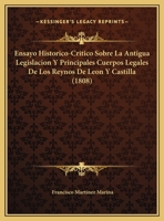 Ensayo Historico-Critico Sobre La Antigua Legislacion Y Principales Cuerpos Legales De Los Reynos De Leon Y Castilla (1808) 1168134250 Book Cover