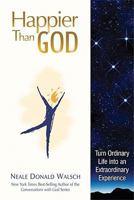 Happier Than God: Turn Ordinary Life into an Extraordinary Experience 1401933661 Book Cover